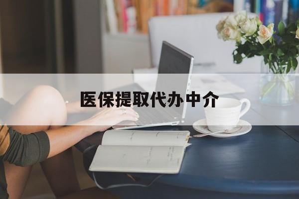 盘锦医保提取代办中介(医保提取代办中介合法吗)