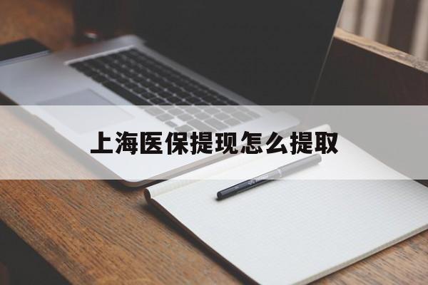 盘锦上海医保提现怎么提取(上海医保提现怎么提取出来)