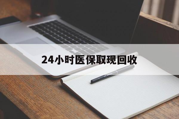 盘锦24小时医保取现回收(24小时医保取现回收平台)