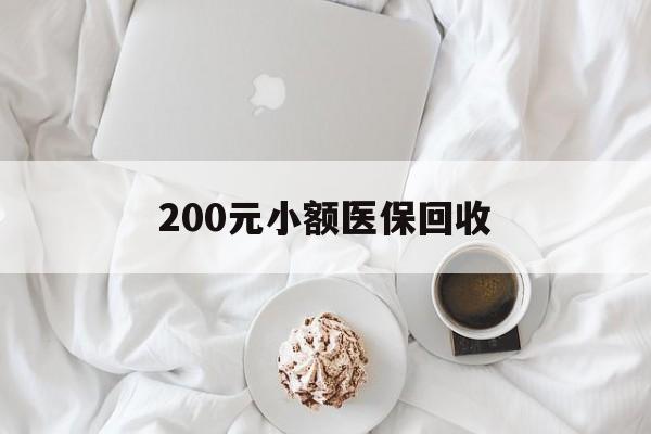 盘锦200元小额医保回收(小额医保取现)