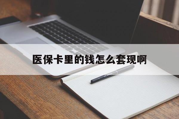 盘锦医保卡里的钱怎么套现啊(医保卡的钱怎么套出来啊)