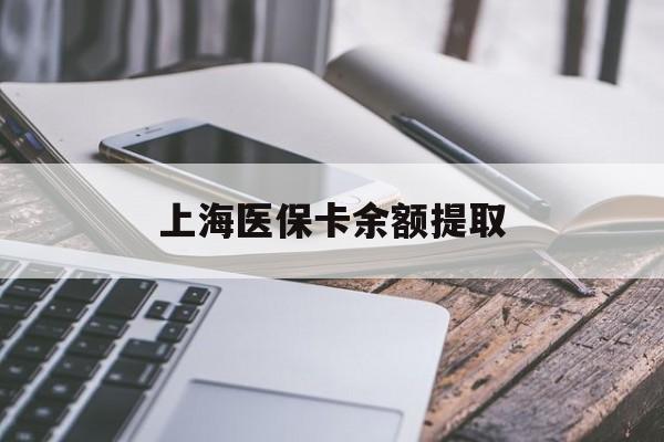 盘锦上海医保卡余额提取(上海医保卡余额提取方法)