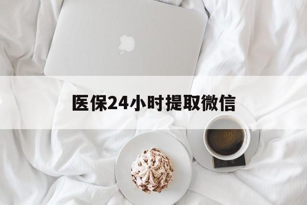 盘锦医保24小时提取微信(微信医保提现)