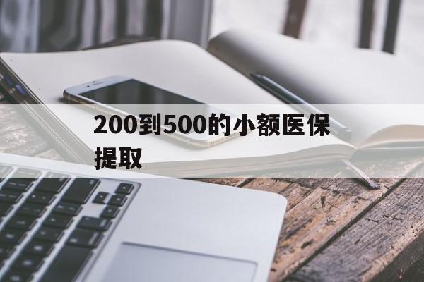 盘锦200到500的小额医保提取(200到500的小额医保提取微信)