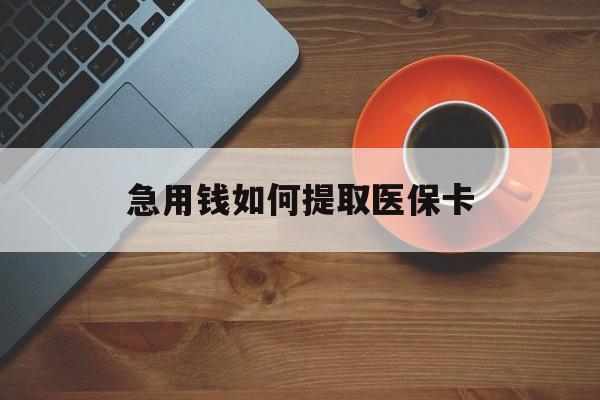 盘锦急用钱如何提取医保卡(医保卡有什么办法可以取现金)