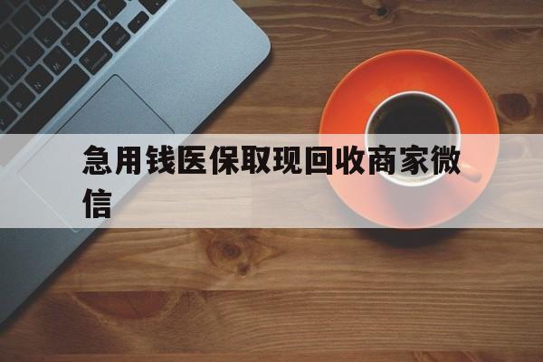 盘锦急用钱医保取现回收商家微信(石家庄急用钱套医保卡联系方式渠道)