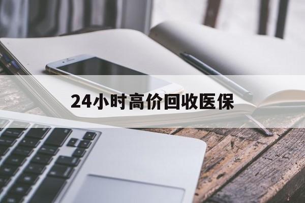 盘锦24小时高价回收医保(24小时高价回收医保无锡)