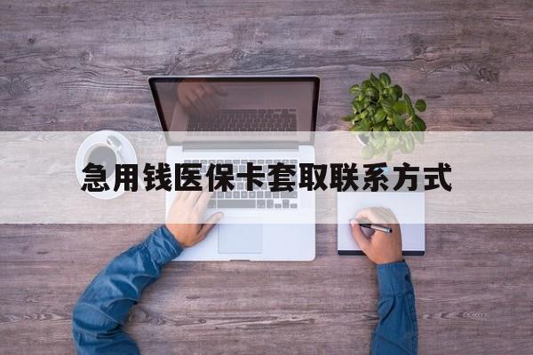 盘锦急用钱医保卡套取联系方式(24小时套医保卡联系方式)