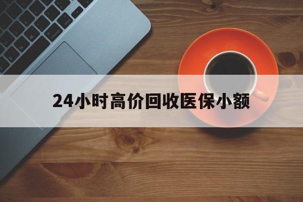 盘锦24小时高价回收医保小额(求一个套医保卡的黄牛)