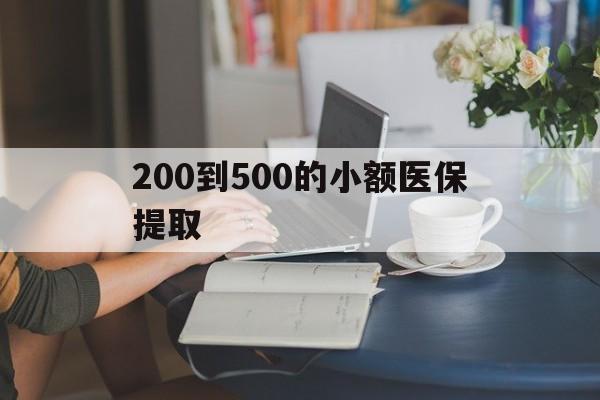 盘锦200到500的小额医保提取(医保小额取现)