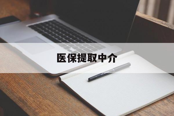 盘锦医保提取中介(医保提取中介怎么联系)