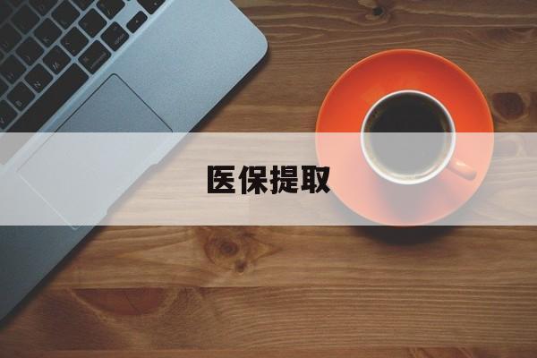 盘锦医保提取(医保提取中介联系方式)