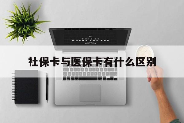 盘锦社保卡与医保卡有什么区别(社保卡和医保的区别是哪里?)