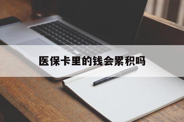 盘锦医保卡里的钱会累积吗(医保卡账户的钱会累积么)