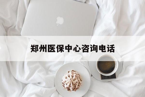 盘锦郑州医保中心咨询电话(郑州医保24小时人工服务热线)