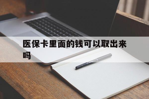 盘锦医保卡里面的钱可以取出来吗(老年人医保卡里面的钱可以取出来吗)